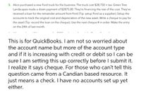 5. Alice purchased a new Ford truck for the business. The truck cost $28,750 + tax. Green Tree
Landscapes made a down payment of $2875.00. They're financing the rest of the cost. They've
received a loan for the remainder amount from Ford (Tip: setup Ford as a supplier). Setup the
accounts to track the original cost and depreciation of the new asset. Write a cheque to pay for
the asset (Tip: record the loan on the cheque). Use the next cheque # in order. Make the entry
on the 24th of last month.
This is for QuickBooks. I am not so worried about
the account name but more of the account type
and if it is increasing with credit or debit so I can be
sure I am setting this up correctly before I submit it.
I realize it says cheque. For those who can't tell this
question came from a Candian based resource. It
just means a check. I have no accounts set up yet
either.
