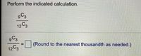 Perform the indicated calculation.
9C3
12 C3
12 C3
%3D
(Round to the nearest thousandth as needed.)
