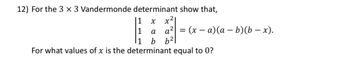 12) For the 3 x 3 Vandermonde determinant show that,
x²
1 x
1 a
a² = (xa)(a - b)(b - x).
1
b
b²
a² =
For what values of x is the determinant equal to 0?