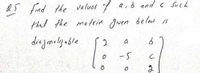 d5 find the values 7 a,b and c Such
that the matrin Juen belad is
2
a
-5
