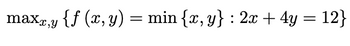 maxx,y {f (x, y) = min {x, y} : 2x + 4y = 12}