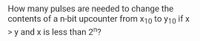 How many pulses are needed to change the
contents of a n-bit upcounter from x10 to y10 if x
> y and x is less than 2n?
