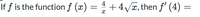 If f is the function f (x) =
+ 4/x, then f' (4) =
