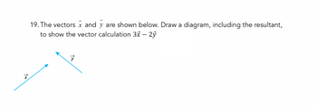 19. The vectors x and y are shown below. Draw a diagram, including the resultant,
to show the vector calculation 3 - 2ỷ