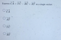 + TC – RC + RT
Express CÁ + TĆ – RC + RT as a single vector:
O CA
AT
TC
O RT
