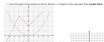 1. Given the graph of f(x) and g(x) as shown. Sketch y = f(x)g(x) on the same grid. State 4 points below.
5
4
3.
2
1
X
44
-3
-2
-1
0
1
2
3
4
X