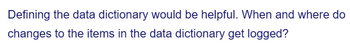 Defining the data dictionary would be helpful. When and where do
changes to the items in the data dictionary get logged?