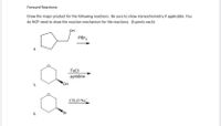 Forward Reactions:
Draw the major product for the following reactions. Be sure to show stereochemistry if applicable. You
do NOT need to draw the reaction mechanism for the reactions. (5 points each)
он
PBr3
TSCI
pyridine
*OH
5.
CH,O'Na
Br
6.
