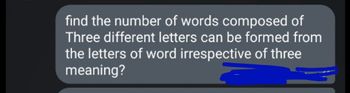 find the number of words composed of
Three different letters can be formed from
the letters of word irrespective of three
meaning?