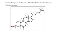 How many hydrogens are attached to each of the indicated carbon atoms in the following
cholesterol compound?
но
