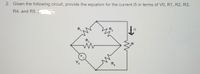 2. Given the following circuit, provide the equation for the current i5 in terms of VO, R1, R2, R3,
R4, and R5.
R
R,
R,
R.
5.
R.
