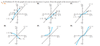 In Problems 45-50, the graph of a one-to-one function f is given. Draw the graph of the inverse function f.
45.
46.
47.
y = x
y = x
y
3
(1, 2),
y= x
(0, 1).
(2. )
(2, 1)
(1, 0) 3 x
(0, –1)
-3
3 X
-3
-3
3 X
(-1, -1)
(-2, -2)
(-2, -2)
48.
49.
50.
y= x
y = x
y
y = x
3
(-2, 1).
-3
3 X
3 x
2 x
(1, -1)
-라
