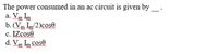 The power consumed in an ac circuit is given by
a. Vm Im
b. (Vm Im/2)cos0
c. IZcose
d. Vm Im cose
