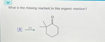 What is the missing reactant in this organic reaction?
R
[0]
ts