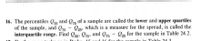 16. The percentiles Q25 and Qr5 of a sample are called the lower and upper quartiles
of the sample, and Q75
interquartile range. Find Q25, Q5, and Q75 - Q2, for the sample in Table 24.2.
Q25, which is a measure for the spread, is called the
25
15 ond 16 for the cample in Table 24 3
in Drohe
