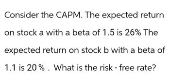 Consider the CAPM. The expected return
on stock a with a beta of 1.5 is 26% The
expected return on stock b with a beta of
1.1 is 20% What is the risk - free rate?
•