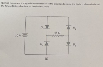 Q3: find the current through the 48ohm resistor in the circuit and assume the diode is silicon diode and
the forward internal resistor of the diode is 1ohm.
10 V
D₁
D4
(i)
48 Ω
ww
D2
D3