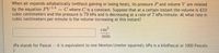 When air expands adiabatically (without gaining or losing heat), its pressure P and volume V are related
by the equation PV14
cubic centimeters and the pressure is 79 kPa and is decreasing at a rate of 7 kPa/minute. At what rate in
cubic centimeters per minute is the volume increasing at this instant?
C where C is a constant. Suppose that at a certain instant the volume is 410
cm3
min
(Pa stands for Pascal -- it is equivalent to one Newton/(meter squared); kPa is a kiloPascal or 1000 Pascals.
