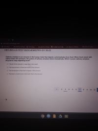 * vbschools schoology.com
6 Schoology
Eayside Home Page 6 Schoology
Eayside Home Page ts Elemuta-Ele
Fertauass
HBY-BIO-U2-TEST BIOCHEMISTRY-SY 20-21
Salivary amylase is an enzyme in the human body that digests carbohydrates from food. When fod mixed with
saliva enters the stomach, the action of salivary amylase slows dramatically. Which causes salivary amylase
enzyme to stop digesting food?
O The pH of the stomach is lower than in the mouth
O The concentration of food decreases in the stormach
O The temperature of the food increases in the stomach
O The food is mixed more in the mouth than in the stomach
2 34 5 6 7
89 10 11
