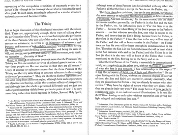 JESUS, HUMANITY AND THE TRI
recounting of the compulsive repetition of traumatic events in a
person's life-though in the theological case what is recounted is good
after good." In such cases, meaning is enhanced as a similar structure
variously permutated becomes visible.
The Trinity
Let us begin discussion of this theological structure with the triune
God. There are, appropriately enough, three ways of talking about
the perfect unity of the Trinity as a relation that implies the perfection
of the three Persons. One can talk of this unity in terms of a unity of
essence or substance; in terms of co-inherence of substance and
Persons; and in terms of indivisibility in action: 'owing to their having
the same essence and dwelling in one another, and being the same in
will, and energy, and power, and authority, and movement, so to speak,
we recognise. the unity of God."1"
Unity of essence or substance does not mean that the Persons of the
the
Trinity are like one another in virtue of a shared generic nature -
way three people are like one another in that they are all human."
Unity of essence or substance means that the three Persons of the
Trinity are the very same thing or concrete substance in three modes
or forms of presentation." They are like three distinct appearances of
the same thing from different angles, although here such appearances
are objective and lasting, unlike the transient effects of perspective,
and although here the whole is presented differently and not just one
side or part becoming visible from a particular point of view. The very
same thing is therefore found repeated in Father, Son and Holy Spirit,
"Lévi-Strauss' interpretation of myth was influenced by Freud's talking cure, I believe.
John of Damascus, 'Exposition of the Orthodox Faith,' trans. S. Salmond, Nicene and
Post-Nicene Fathers, vol. 9 (Peabody, Massachusetts: Hendrickson Publishers, 1994), 10.
Such is not the Cappadocian view, despite the often misinterpreted passage in Gregory
Nazianzus, 'Fifth Theological Oration,' trans. C. Browne and J. Swallow, in Christology of the
Later Fathers, ed. Edward Hardy (Philadelphia: Westminster Press, 1954), paragraph 11. The
analogy with Seth and Eve (or elsewhere in the Cappadocians, Abel and Adam) has to do with
the implications of their difference from one another - the one being begotten and the other
not. The analogy is not meant to suggest that the essence of the Trinity is generic- the analogy
does not hold in that respect - as is made clear in paragraphs 14 and 15.
12 See G. L. Prestige, God in Patristic Thought (London: SPCK, 1952), 102-3, 157–9, 168,
173, 213-15, 229-30, 234–5.
38
AL STRUCTURE OF THINGS
although none of these Persons is to be identified with any other: the
Father is all that the Son is except the Son is not the Father, etc.
•
The three therefore co-inhere, they are in one another, in virtue of
this same essence or substance reappearing in them in different modes
of existence. And one can also say, for the same reason, that the three
are in one another personally: the Father is in the Son and the Son
in the Father, etc. As Athanasius puts it: 'For the Son is in the
Father...because the whole Being of the Son is proper to the Father's
essence. . . so that whoever sees the Son, sees what is proper to the
Father, and knows that the Son's Being, because from the Father, is
therefore in the Father."13 Thus, the Son is the very will or heart of
the Father, and that will or heart remains in the Father - the Father
does not lose his own will or heart through its communication to the
Son. Therefore the Son is in the Father (because the will or heart which
is the Son remains with and in the Father) and the Father is in the
Son (in that it is the very will or heart of the Father that is com-
municated to the Son, flowing out as the Son), and so on.
What the first Person of the Trinity is essentially is communicated
totally or completely to the other two, without the loss or depletion
of what the first is and remains. Their relationship in this respect
is like that of source of light, ray of light and illumination." On an
equal footing with the Father, without any distance of space or interval
of time, the Son and Spirit are, moreover, already essentially, what
they are given from the Father - they are already by nature what they
receive. They have by rights of nature what they are given; what
they are given is their very own." The image here is of three perfectly
overlapping suns, in an ordered mutual illumination: 'it is just like
three suns cleaving to each other without separation and giving out
light mingled and conjoined into one."17
Athanasius, Four Discourses against the Arians,' trans. J. H. Newman and A. Robertson,
Nicene and Post-Nicene Fathers, vol. 4 (Grand Rapids: Eerdmans Publishing Company, 1957),
discourse 3, section 3.
Athanasius' favored imagery; see ibid., 313, 315, 364–6.
See Hilary of Poitiers, 'On the Trinity,' trans. E. Watson and L. Pullan, Nicene and Post-
Nicene Fathers, vol. 9 (Peabody, Massachusetts: Hendrickson Publishers, 1994), 65.
16 Ibid., Book 6, section 27.
17 John of Damascus, 'Exposition of the Orthodox Faith,' 11. See also Gregory of Nyssa,
'Against Eunomius,' trans. W. Moore and H. Wilson, Nicene and Post-Nicene Fathers, vol. 5
(Peabody, Massachusetts: Hendrickson Publishers, 1994), Book 1, section 36.
39