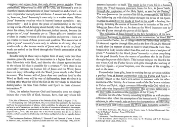 complete and secure form that only divine power enables. These
perfections, empowered as they are by God, are humanity's own in
that they become characteristic of Jesus' humanity in and of itself - its
own empirical or metaphysical attributes. A second set of perfections
is, however, Jesus' humanity's own only in a weaker sense. When
Jesus' humanity receives what is beyond human capacities say,
immortality and is given the grace of participating in the very
saving works of God, bringing about thereby what only God can bring
about for others, this set of gifts does not, indeed cannot, become the
properties of Jesus' humanity per se. These gifts are therefore not
evident in created versions of divine qualities and powers - there are
no created versions of these powers and qualities. This second set of
gifts is Jesus' humanity's own only in relation to divinity; they are
attributable to the human works of Jesus only in so far as Jesus'
works are united to the Word through the Word's assumption of his
humanity.th
Besides being in these ways a higher form of unity with God than
creation generally enjoys, the incarnation is a higher form of unity
than fellowship with God, and thereby the closest approximation
to the triune life that is possible for a creature. . Here there is no
externality between the human life of Jesus and the Word; Jesus
does not enjoy fellowship with the Word; Jesus simply is the Word
incarnate. The human will of Jesus does not conform itself to the
Word as God's own will by way of deliberation; from the first it is
nothing other than the will of the Son in the very shape or mode that
distinguishes the Son from Father and Spirit in their dynamic
interactions.*
Here, the relation between God and humanity does not simply
imitate the triune life of God, because, here, that very triune life
"See John of Damascus, 'Exposition of the Orthodox Faith,' Book 3, chapters 17-18.
*I am disagreeing here with Karl Barth, who, to my mind, often assimilates the incarnation
itself and the communication of idioms, which establishes the character of Jesus' person
and acts in and of themselves, too closely to the idea of covenant or fellowship - for example,
by using the categories of confrontation and address to talk about them. See Barth, Church
Dogmatics IV/2, 84-8. The man Jesus who is the Word incarnate does (as we see below)
exhibit a perfect human form of fellowship with Father and Spirit, but that is a logically distinct
matter.
See Maximus the Confessor, 'Difficulty 5,' 'Oposcule 7,' and 'Oposcule 3,' trans. A. Louth,
in Andrew Louth, Maximus the Confessor (London and New York: Routledge, 1996), 171–97.
50
assumes humanity to itself. The result is the triune life in a human.
form: the Word becomes incarnate from the first, in Jesus' birth,
through the inspiration of the Holy Spirit, as sent by the Father
The man Jesus over the course of his life is, consequently, the Son of
God following the will of the Father through the power of the Spirit,
in order to distribute the goods of God to the world-healing, for-
giving, directing the course of human lives in imitation of his own.50
Whatever Jesus does for us, he does as the Word incarnate sent by
God the Father through the power of the Spirit.
The humanity of Jesus himself is the first beneficiary of the new
relation of humanity to divinity that is the incarnation: 'as Word, He
gives from the Father, for all things which the Father does and gives,
He does and supplies through Him; and as the Son of Man, He Himself
is said after the manner of men to receive what proceeds from Him,
because His Body is none other than His, and is a natural recipient of
grace. 351 Assumed by the Word, Jesus' humanity receives everything
for its good directly from the source of goodness that is the Father
through the power of the Spirit. This human being as the Word is the
one whom God the Father favors with gifts through the working of
the Holy Spirit at Jesus' baptism, over the course of his struggles,
and on the cross.
Favored with these gifts, Jesus in working for our salvation exhibits
a perfect form of human partnership with the Father and Spirit, a
human version of the Son's own action in common with the other
members of the Trinity. As a human mode of the Son's own relations
to Father and Spirit, this is covenant fellowship with God raised to a
level otherwise impossible for creatures: this covenant fellowship is
the indivisible co-action-of the members of the Trinity. 52
But it is the life of the Trinity extending its gifts to us with decisive
differences that reflect the assumption of the human into it. Trinitarian
relations, in other words, take on here the characteristics of fellowship
or partnership just to the extent the Word takes humanity to itself in
See Boris Bobrinskoy, The Mystery of the Trinity, trans. A. Gythiel (Crestwood, New
York: St Vladimir's Seminary Press, 1999), 86-8.
Ibid., 88-93.
Athanasius, 'Four Discourses against the Arians,' 333.
See Karl Barth, Church Dogmatics IV/3, trans. G. W. Bromiley and T. F. Torrance
(Edinburgh: T&T Clark, 1962), 235–6.
51