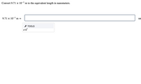 Convert 9.71 x 10-3 m to the equivalent length in nanometers.
9.71 × 10-3 m
nn
=
* TOOLS
x10
