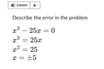 1) Listen
Describe the error in the problem
X 3
X
x
3
-
2
=
25x = 0
25x
25
x = ±5