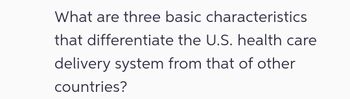 What are three basic characteristics
that differentiate the U.S. health care
delivery system from that of other
countries?