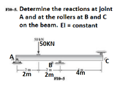 F10-5. Determine the reactions at joint
A and at the rollers at B and C
on the beam. El = constant
S0 kN
|50KN
B
-2 m
2m
F10-5
2m
4m
