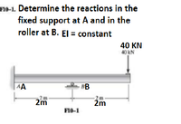 F10-1. Determine the reactions in the
fixed support at A and in the
roller at B. EI = constant
40 KN
40 kN
AA
BB
2m
Žm
F10-1
