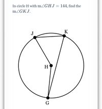 In circle H with mZGHJ = 144, find the
mZGKJ.
K
J
H
G
