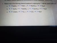 2. Balance each of the following chemical equations by replacing the with the corect coefficient.
a <>NANO3+< > PbO → A>Pb(NO;)2 +<>Na,O
b. < > H;SO,+< >B(OH); – < > B;(SO,); +< >H,O
c. <> C,H6O2 +< >02 →< > CO, +< >H;O
