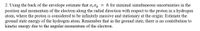 = ħ for minimal simultaneous uncertainties in the
2. Using the back of the envelope estimate that o„0p
position and momentum of the electron along the radial direction with respect to the proton in a hydrogen
atom, where the proton is considered to be infinitely massive and stationary at the origin: Estimate the
ground state energy of the hydrogen atom. Remember that in the ground state, there is no contribution to
kinetic energy due to the angular momentum of the electron.
