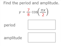 Find the period and amplitude.
y - cos()
8
period
amplitude
