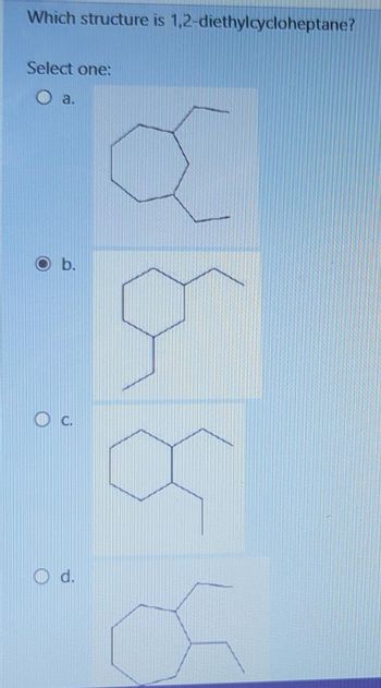 Which structure is 1,2-diethylcycloheptane?
Select one:
O a.
b.
C.
Od.