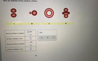 Here are sketches of four electron orbitals:
응
A
B
yes
Are any of them s orbitals?
no
List the s orbitals, if any.
yes
Are any of them p orbitals?
O no
List the p orbitals, if any.
00
