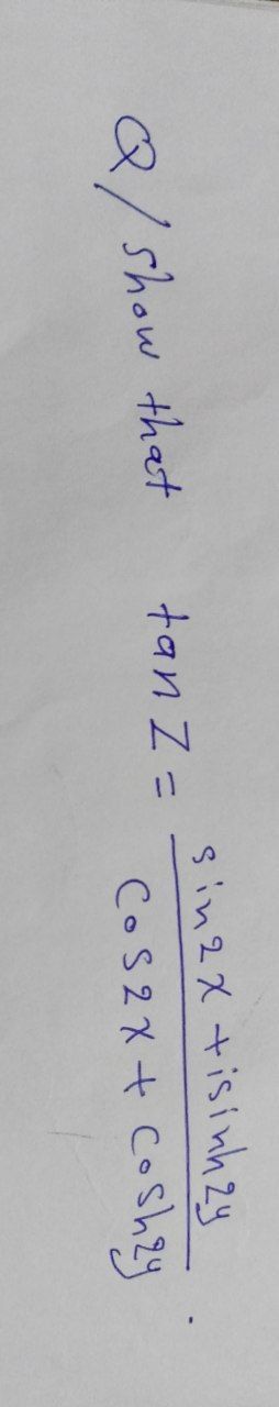 Q/show that
tan Z =
sin2x +isinh2y
CoS2x + Coshzy