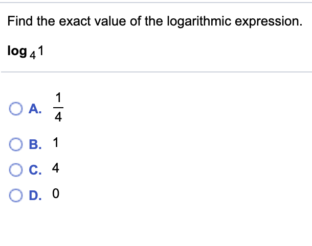 Find the exact value of the logarithmic expression.
log 41
O A.
4
B. 1
O c. 4
O D. 0
