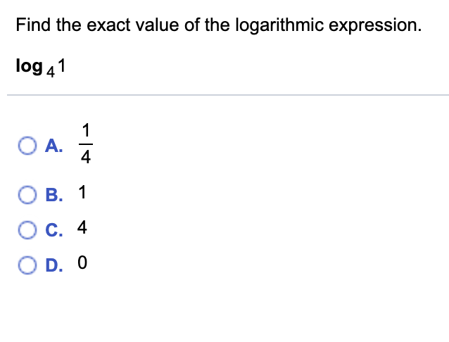 Find the exact value of the logarithmic expression.
log 41
O A.
OA.
4
B. 1
C. 4
O D. 0
