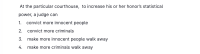 At the particular courthouse, to increase his or her honor's statistical
power, a judge can
1. convict more innocent people
2. convict more criminals
3. make more innocent people walk away
4. make more criminals walk away
