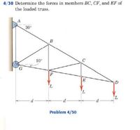 4/30 Determine the forces in members BC, CF, and EF of
the loaded truss.
30
B
10
E
P-
Problem 4/30
