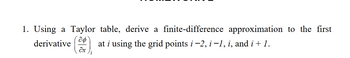 1. Using a Taylor table, derive a finite-difference approximation to the first
аф
derivative (0%) at i using the grid points i −2, i −1, i, and i + 1.