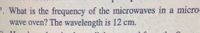 7. What is the frequency of the microwaves in a micro-
wave oven? The wavelength is 12 cm.
