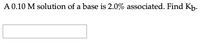 A 0.10 M solution of a base is 2.0% associated. Find Kp.
