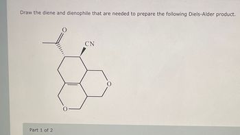 Draw the diene and dienophile that are needed to prepare the following Diels-Alder product.
Part 1 of 2
0
CN