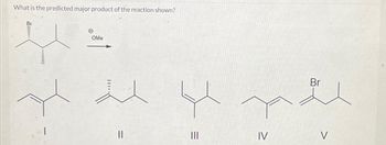 What is the predicted major product of the reaction shown?
ஐயா
OMe
||
|||
IV
Br