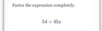 Factor the expression completely.
54 + 45x
