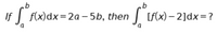 If
f(x)dx=2a – 5b, then
[f(x) – 2]dx=?
