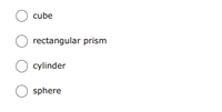 O cube
rectangular prism
cylinder
O sphere
