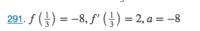 ### Problem Statement

**291**. Given the function values and derivatives at a certain point:
\[ f \left( \frac{1}{3} \right) = -8 \]
\[ f' \left( \frac{1}{3} \right) = 2 \]
with \( a = -8 \).

Decipher the problem statement and its implications in terms of function behavior and possible applications.